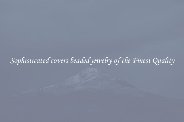 Sophisticated covers beaded jewelry of the Finest Quality