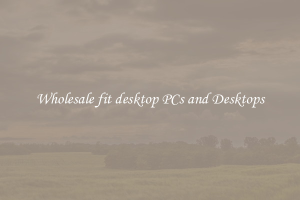 Wholesale fit desktop PCs and Desktops