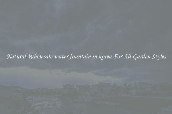 Natural Wholesale water fountain in korea For All Garden Styles