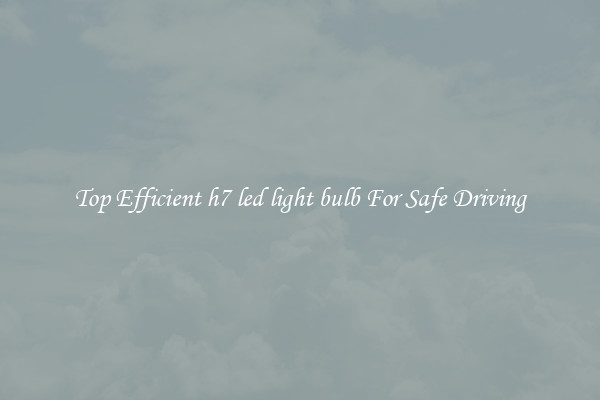 Top Efficient h7 led light bulb For Safe Driving