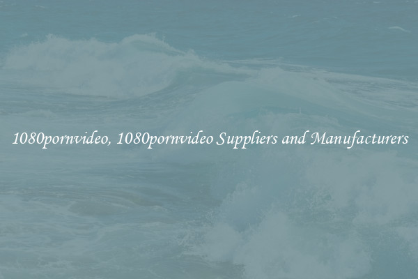 1080pornvideo, 1080pornvideo Suppliers and Manufacturers