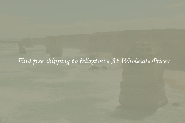 Find free shipping to felixstowe At Wholesale Prices