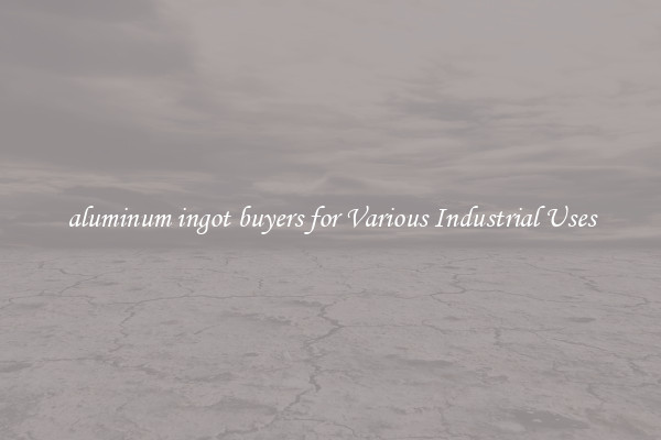 aluminum ingot buyers for Various Industrial Uses