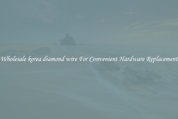 Wholesale korea diamond wire For Convenient Hardware Replacement