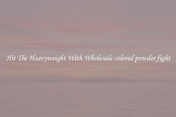 Hit The Heavyweight With Wholesale colored powder fight