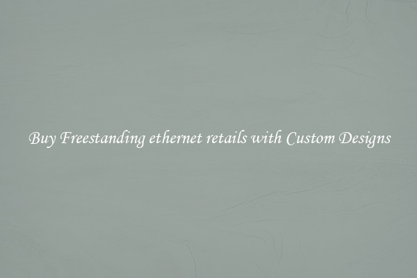 Buy Freestanding ethernet retails with Custom Designs