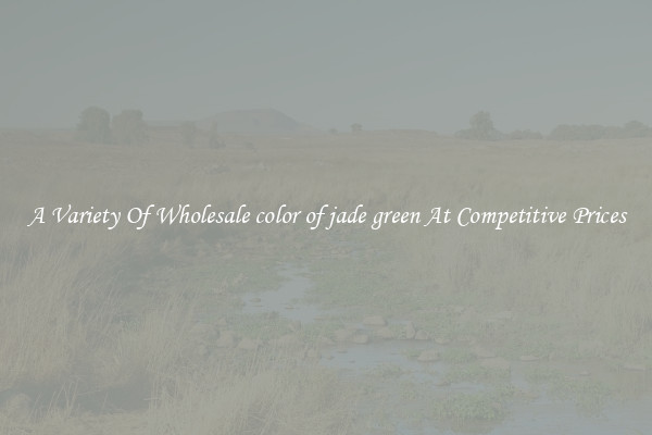 A Variety Of Wholesale color of jade green At Competitive Prices