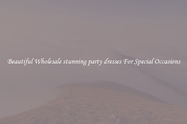 Beautiful Wholesale stunning party dresses For Special Occasions