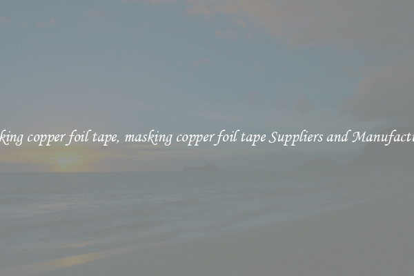 masking copper foil tape, masking copper foil tape Suppliers and Manufacturers