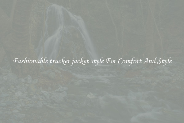 Fashionable trucker jacket style For Comfort And Style