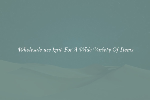 Wholesale use knit For A Wide Variety Of Items