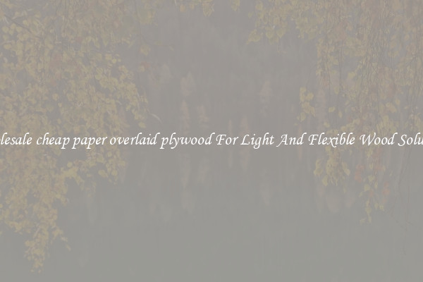 Wholesale cheap paper overlaid plywood For Light And Flexible Wood Solutions