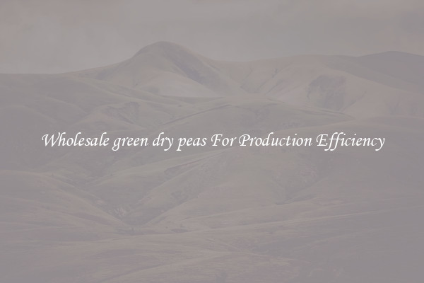 Wholesale green dry peas For Production Efficiency