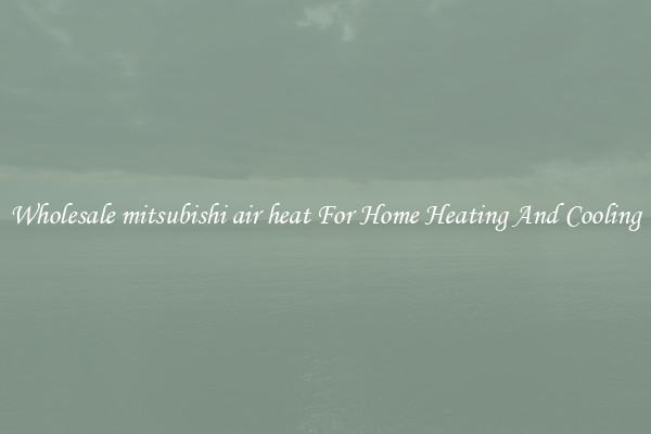 Wholesale mitsubishi air heat For Home Heating And Cooling