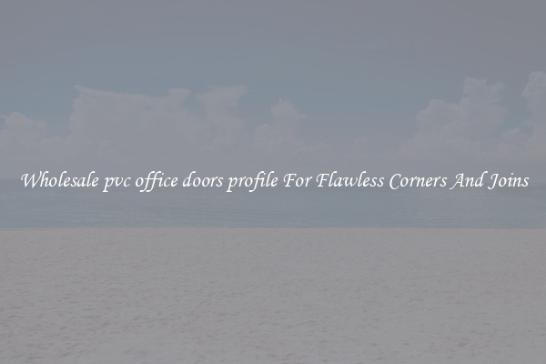 Wholesale pvc office doors profile For Flawless Corners And Joins