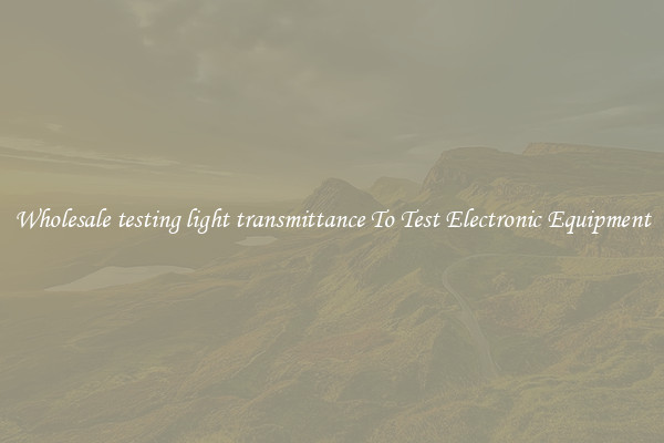 Wholesale testing light transmittance To Test Electronic Equipment