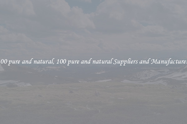 100 pure and natural, 100 pure and natural Suppliers and Manufacturers