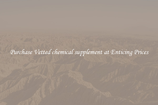 Purchase Vetted chemical supplement at Enticing Prices