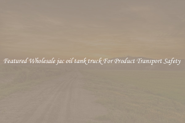 Featured Wholesale jac oil tank truck For Product Transport Safety 