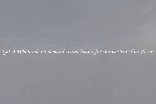 Get A Wholesale on demand water heater for shower For Your Needs