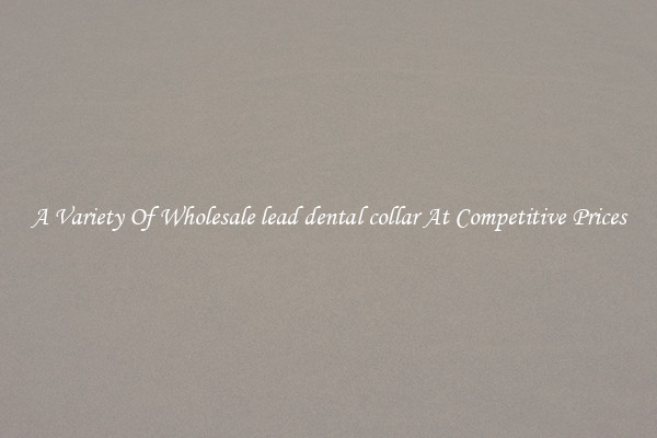A Variety Of Wholesale lead dental collar At Competitive Prices