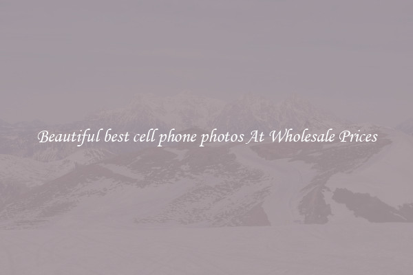 Beautiful best cell phone photos At Wholesale Prices