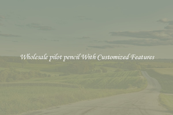 Wholesale pilot pencil With Customized Features