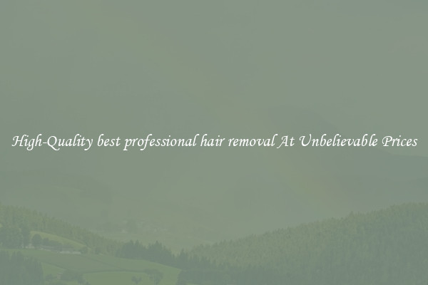 High-Quality best professional hair removal At Unbelievable Prices