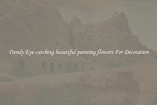 Trendy Eye-catching beautiful painting flowers For Decoration