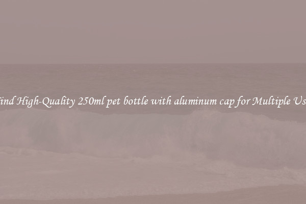 Find High-Quality 250ml pet bottle with aluminum cap for Multiple Uses