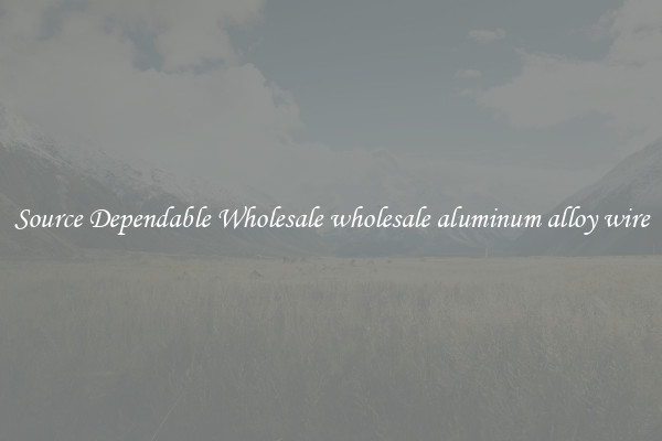 Source Dependable Wholesale wholesale aluminum alloy wire