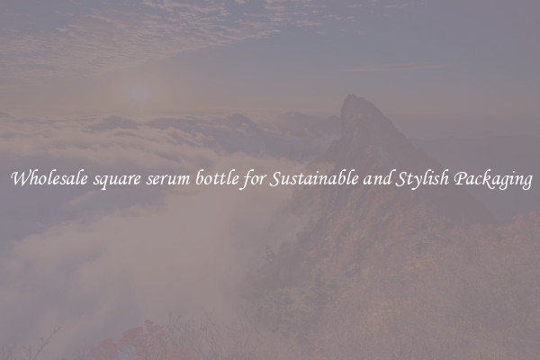 Wholesale square serum bottle for Sustainable and Stylish Packaging