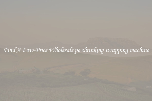 Find A Low-Price Wholesale pe shrinking wrapping machine