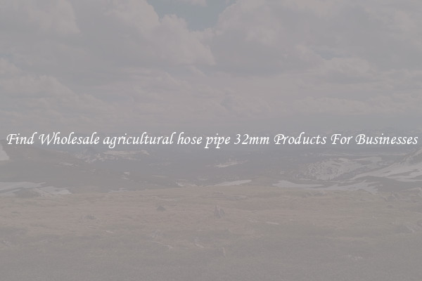 Find Wholesale agricultural hose pipe 32mm Products For Businesses
