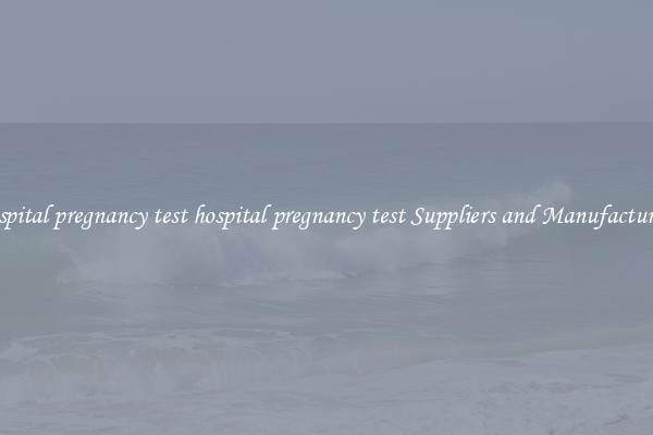 hospital pregnancy test hospital pregnancy test Suppliers and Manufacturers
