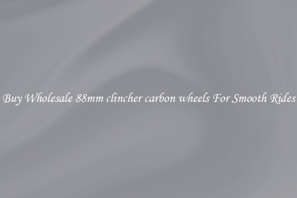 Buy Wholesale 88mm clincher carbon wheels For Smooth Rides