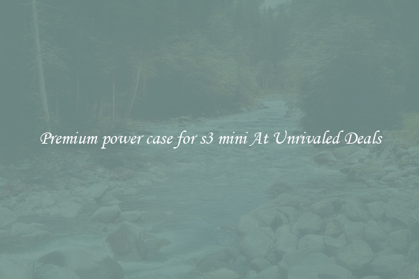 Premium power case for s3 mini At Unrivaled Deals