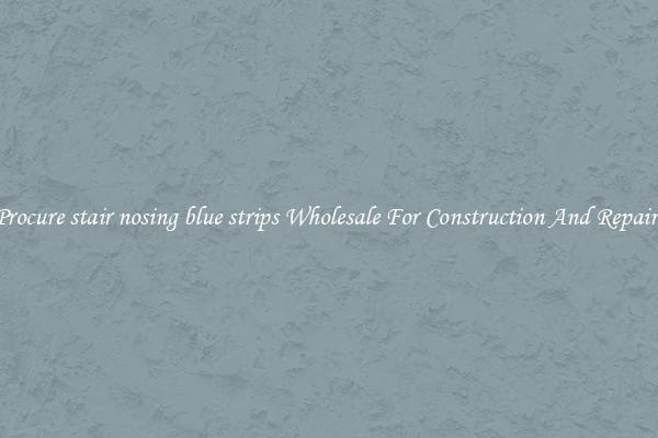 Procure stair nosing blue strips Wholesale For Construction And Repairs