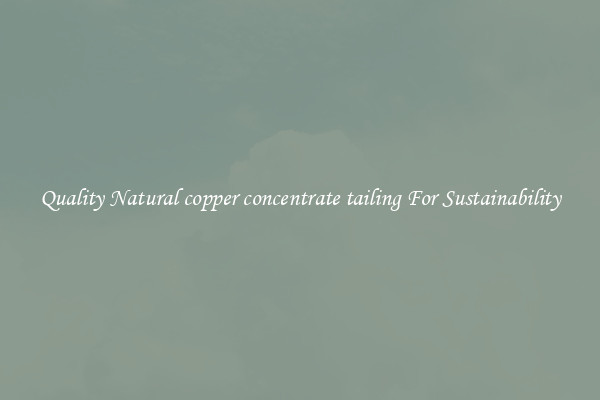 Quality Natural copper concentrate tailing For Sustainability