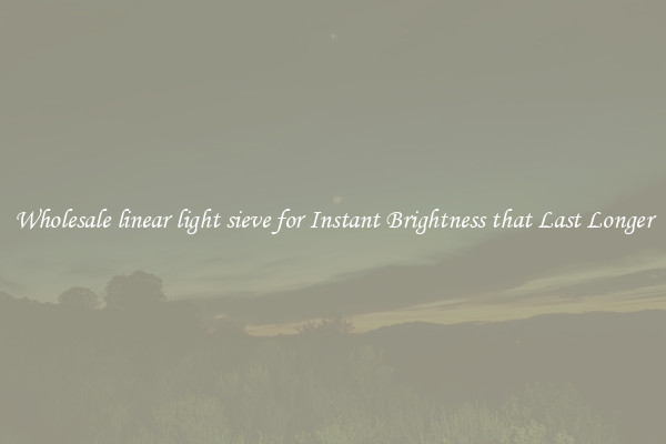 Wholesale linear light sieve for Instant Brightness that Last Longer