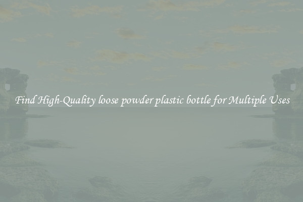 Find High-Quality loose powder plastic bottle for Multiple Uses