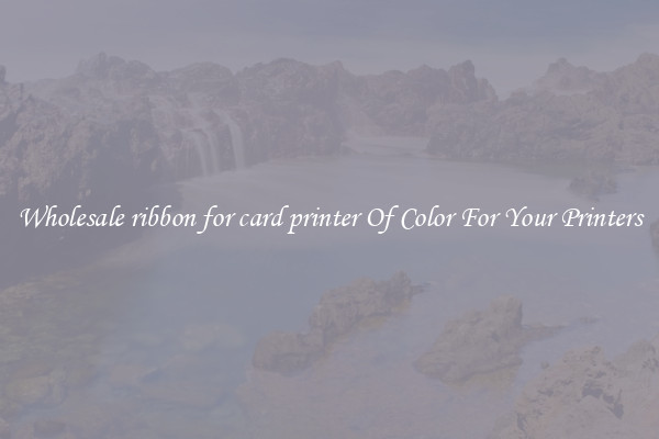 Wholesale ribbon for card printer Of Color For Your Printers