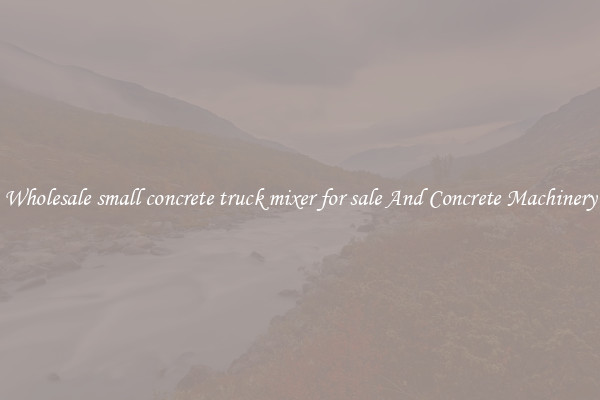 Wholesale small concrete truck mixer for sale And Concrete Machinery