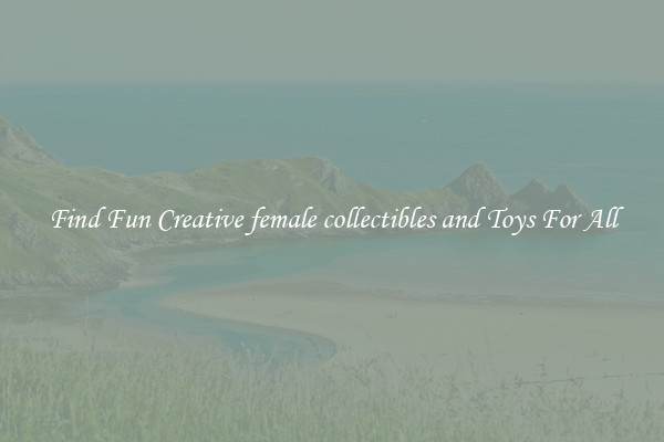 Find Fun Creative female collectibles and Toys For All