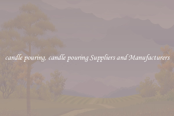 candle pouring, candle pouring Suppliers and Manufacturers