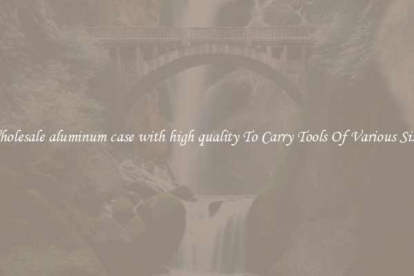 Wholesale aluminum case with high quality To Carry Tools Of Various Sizes