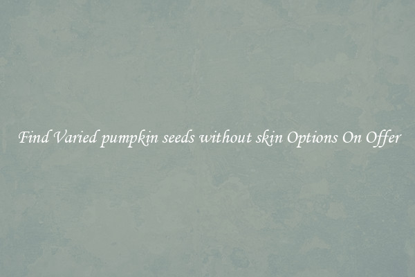 Find Varied pumpkin seeds without skin Options On Offer