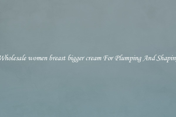 Wholesale women breast bigger cream For Plumping And Shaping