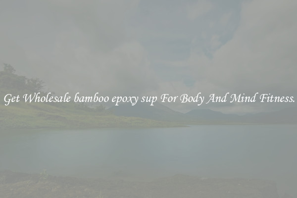 Get Wholesale bamboo epoxy sup For Body And Mind Fitness.