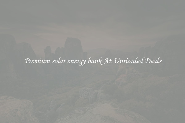 Premium solar energy bank At Unrivaled Deals